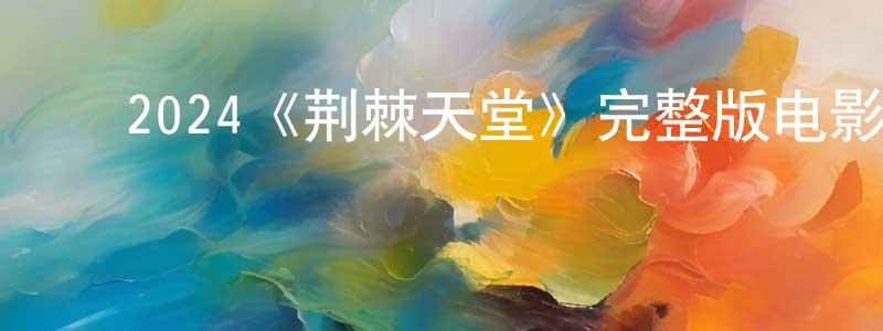 ﻿陈召飞发布﻿2024《荆棘天堂》完整版电影/在线观看/百度云-美剧天堂